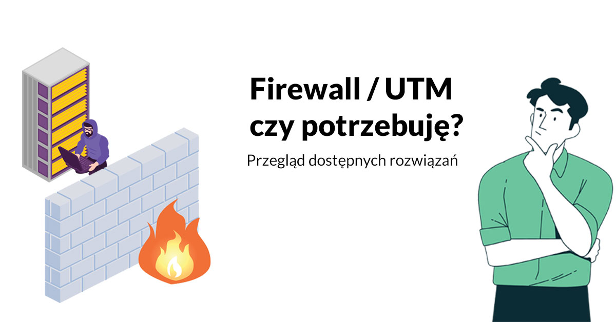 Firewall / UTM – czy potrzebuję? Przegląd dostępnych rozwiązań